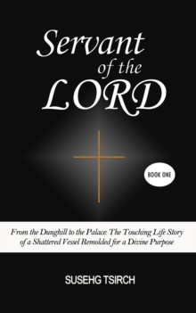 Servant of the Lord, Book One (From the Dunghill to the Palace: The Touching Life Story of a Shattered Vessel Remolded for a Divine Purpose)