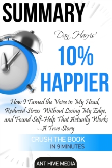 Dan Harris' 10% Happier: How I Tamed The Voice in My Head, Reduced Stress Without Losing My Edge, And Found Self-Help That Actually Works - A True Story | Summary