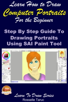 Learn How to Draw Computer Portraits For the Beginner: Step by Step Guide to Drawing Portraits Using SAI Paint Tool