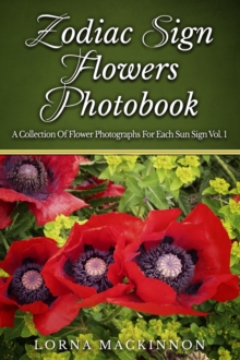 Zodiac Sign Flowers Photobook: A Collection Of Flower Photographs For Each Sun Sign Vol. 1