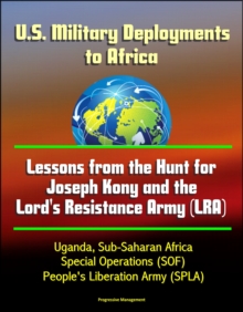 U.S. Military Deployments to Africa: Lessons from the Hunt for Joseph Kony and the Lord's Resistance Army (LRA) - Uganda, Sub-Saharan Africa, Special Operations (SOF), People's Liberation Army (SPLA)