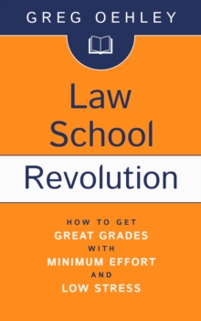 Law School Revolution: How to Get Great Grades with Minimum Effort and Low Stress