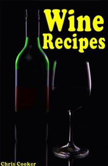 Wine Making Secrets: Unusual Wine Recipes For Special Events and Celebrations