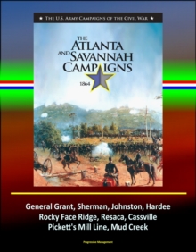 Atlanta and Savannah Campaigns 1864: The U.S. Army Campaigns of the Civil War - General Grant, Sherman, Johnston, Hardee, Rocky Face Ridge, Resaca, Cassville, Pickett's Mill Line, Mud Creek