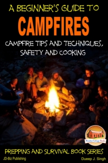 Beginner's Guide to Campfires: Campfire Tips and Techniques, Safety and Cooking