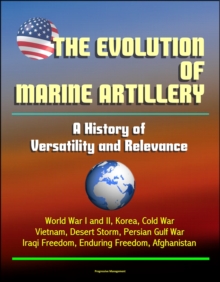 Evolution of Marine Artillery: A History of Versatility and Relevance - World War I and II, Korea, Cold War, Vietnam, Desert Storm, Persian Gulf War, Iraqi Freedom, Enduring Freedom, Afghanistan