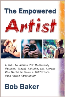 Empowered Artist: A Call to Action for Musicians, Writers, Visual Artists, and Anyone Who Wants to Make a Difference With Their Creativity