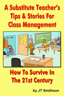 Substitute Teacher's Tips & Stories for Class Management: How to Survive in the 21st century