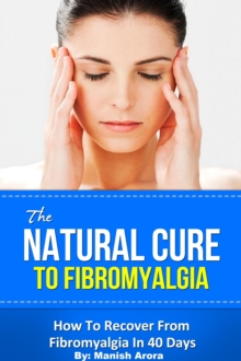 Natural Cure To Fibromyalgia: How To Recover From Fibromyalgia In 40 Days