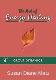 Art of Energy Healing Volume Six Group Dynamics