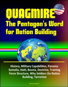 Quagmire: The Pentagon's Word for Nation Building - History, Military Capabilities, Panama, Somalia, Haiti, Bosnia, Doctrine, Training, Force Structure, Why Soldiers Do Nation Building, Terrorism