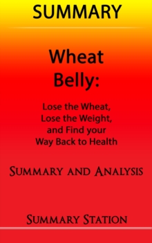 Wheat Belly: Lose the Wheat, Lose the Weight, and Find your Path Back to Health | Summary