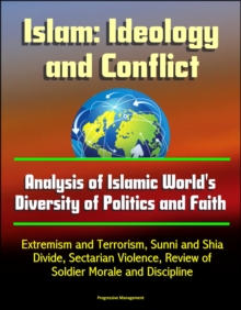 Islam: Ideology and Conflict - Analysis of Islamic World's Diversity of Politics and Faith, Extremism and Terrorism, Sunni and Shia Divide, Sectarian Violence, Review of Islam's Historical Conflicts