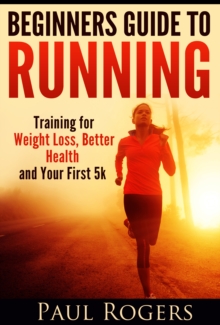 Beginner's Guide to Running: Training for Weight Loss, Better Health and Your First 5k