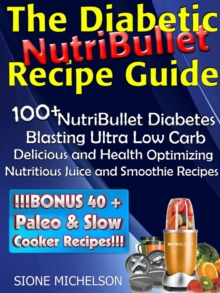 Diabetic NutriBullet Recipe Guide: 100+NutriBullet Diabetes Blasting Ultra Low Carb Delicious and Health Optimizing Nutritious Juice and Smoothie Recipes