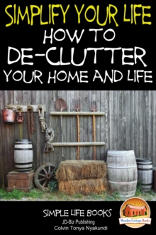 Simplify Your Life: How to De-Clutter Your Home and Life