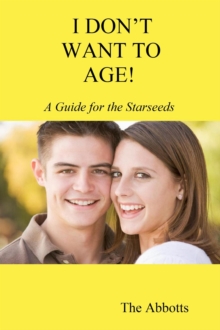 I Don't Want to Age! - A Guide for the Starseeds