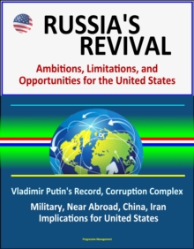 Russia's Revival: Ambitions, Limitations, and Opportunities for the United States - Vladimir Putin's Record, Corruption Complex, Military, Near Abroad, China, Iran, Implications for United States