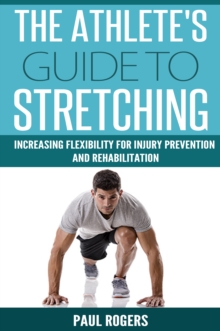 Athlete's Guide To Stretching: Increasing Flexibility For Inury Prevention And Rehabilitation