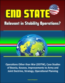 End State: Relevant in Stability Operations? Operations Other than War (OOTW), Case Studies of Bosnia, Kosovo, Improvements to Army and Joint Doctrine, Strategy, Operational Planning