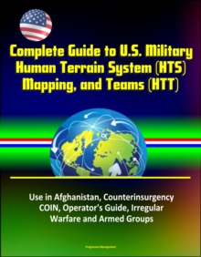 Complete Guide to U.S. Military Human Terrain System (HTS), Mapping, and Teams (HTT) - Use in Afghanistan, Counterinsurgency, COIN, Operator's Guide, Irregular Warfare and Armed Groups