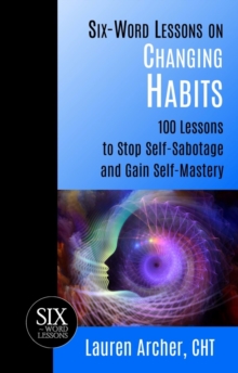 Six-Word Lessons on Changing Habits: 100 Lessons to Stop Self-Sabotage and Gain Self-Mastery