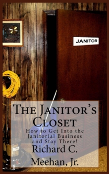 Janitor's Closet: How to Get into the Janitorial Business and Stay There!