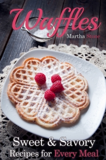 Waffles: Sweet & Savory Recipes For Every Meal