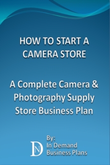 How To Start A Camera Store: A Complete Camera & Photography Supply Store Business Plan