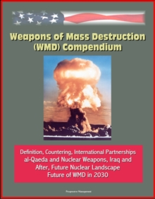 Weapons of Mass Destruction (WMD) Compendium: Definition, Countering, International Partnerships, al-Qaeda and Nuclear Weapons, Iraq and After, Future Nuclear Landscape, Future of WMD in 2030