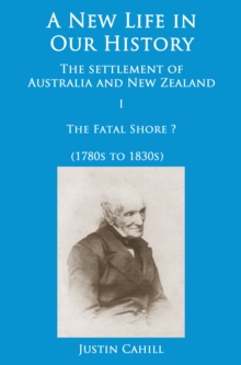 New Life in our History: the settlement of Australia and New Zealand: volume I The Fatal Shore ? (1780s to 1830s)