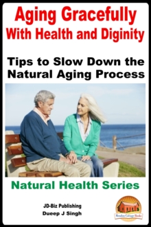 Aging Gracefully With Health and Dignity: Tips to Slow down the Natural Aging Process