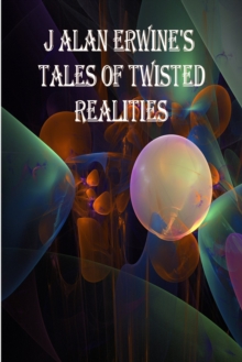 J Alan Erwine's Tales of Twisted Realities