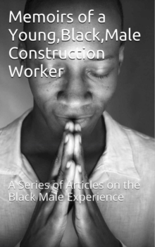 Memoirs of a Young, Black Male Construction Worker: Articles about the Black Male Experience