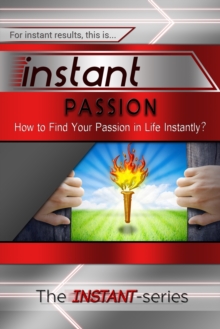 Instant Passion: How to Find Your Passion in Life Instantly!