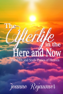 Afterlife in the Here and Now -The 5th and 6th Planes of Heaven