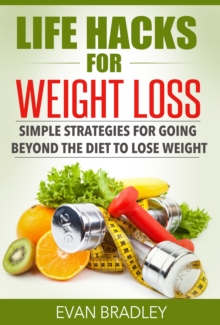 Life Hacks For Weight Loss: Simple Strategies for Going Beyond The Diet to Lose Weight