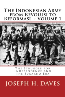 Indonesian Army from Revolusi to Reformasi Volume 1: The Struggle for Independence and the Sukarno Era