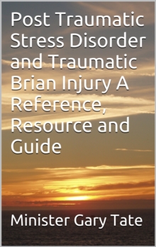 Post Traumatic Stress Disorder and Traumatic Brain Injury A Reference, Resource and Guide