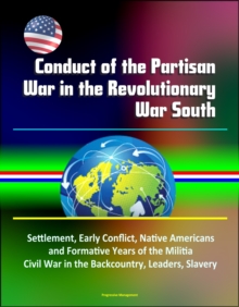 Conduct of the Partisan War in the Revolutionary War South: Settlement, Early Conflict, Native Americans and Formative Years of the Militia, Civil War in the Backcountry, Leaders, Slavery