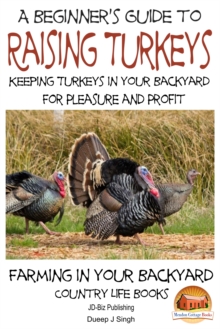 Beginner's Guide to raising Turkeys: Raising Turkeys in Your Backyard for Pleasure and Profit