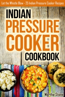 Indian Pressure Cooker Cookbook: Let the Whistle Blow - 25 Indian Pressure Cooker Recipes