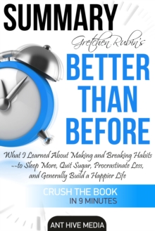 Gretchen Rubin's Better Than Before: What I Learned About Making and Breaking Habits- to Sleep More, Quit Sugar, Procrastinate Less, and Generally Build a Happier Life Summary