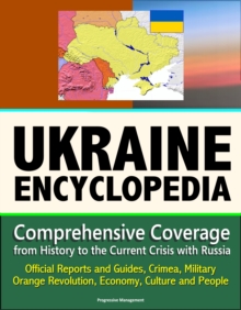 Ukraine Encyclopedia: Comprehensive Coverage from History to the Current Crisis with Russia, Official Reports and Guides, Crimea, Military, Orange Revolution, Economy, Culture and People