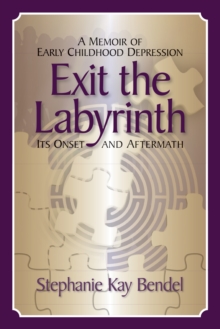 Exit the Labyrinth: A Memoir of Early Childhood Depression - Its Onset and Aftermath