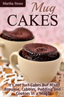 Mug Cakes: It's not Just Cakes But Also Brownie, Cobbler, Pudding and Cookies in a Mug!