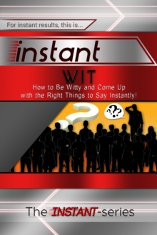 Instant Wit: How to Be Witty and Come Up with the Right Things to Say Instantly!