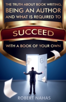 Truth About Book Writing, Being an Author and What Is Required to Succeed with a Book of Your Own