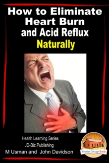 How to Eliminate Heart Burn and Acid Reflux Naturally: Health Learning Series