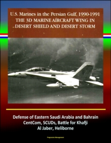 3rd Marine Aircraft Wing in Desert Shield and Desert Storm: U.S. Marines in the Persian Gulf, 1990-1991 - Defense of Eastern Saudi Arabia and Bahrain, CentCom, SCUDs, Khafji, Al Jaber, Heliborne